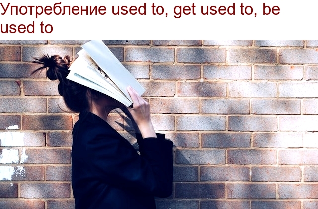 Употребление used to, get used to, be used to